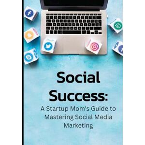 Lyons, Tiffany Social Success: A Startup Mom's Guide to Mastering Social Media Marketing Lyons, Tiffany Social Success: A Startup Mom's Guide to Mastering Social Media Marketing