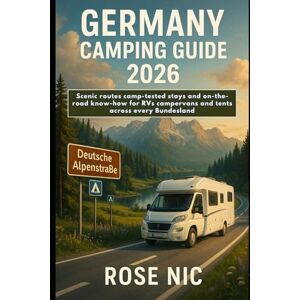 Nic, Rose Germany Camping Guide 2026: Scenic routes camp-tested stays and on-the-road know-how for RVs campervans and tents across every Bundesland Nic, Rose Germany Camping Guide 2026: Scenic routes camp-tested stays and on-the-road know-how for RVs campervans and tents across every Bundesland