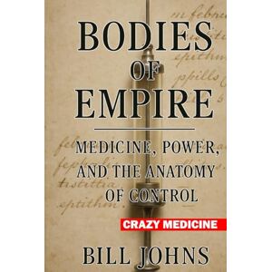 Johns, Bill Crazy Medicine Bodies of Empire: Medicine, Power, and the Anatomy of Control Johns, Bill Crazy Medicine Bodies of Empire: Medicine, Power, and the Anatomy of Control