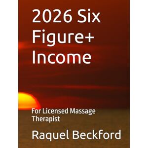 Beckford, Raquel C 2026 Six Figure+ Income: For Licensed Massage Therapist Beckford, Raquel C 2026 Six Figure+ Income: For Licensed Massage Therapist