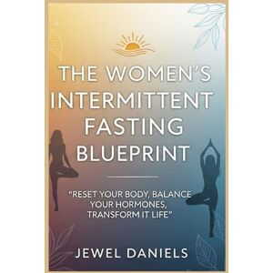 Daniels, Jewel The Women’s Intermittent Fasting Blueprint: Reset Your Body, Balance Your Hormones, Transform Your Life Daniels, Jewel The Women’s Intermittent Fasting Blueprint: Reset Your Body, Balance Your Hormones, Transform Your Life