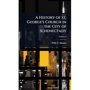 Hanson, Willis T A History of St. George's Church in the City of Schenectady Hanson, Willis T A History of St. George's Church in the City of Schenectady