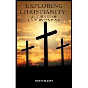 Hunt, Steven M. Exploring Christianity: A Journey of Understanding Hunt, Steven M. Exploring Christianity: A Journey of Understanding