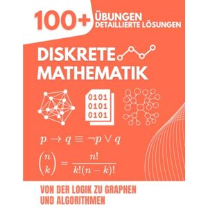 Mabilar, Alex Diskrete Mathematik: Von der Logik zu Graphen und Algorithmen Das umfassende Übungsbuch mit 100+ Aufgaben und detaillierten Lösungen Mabilar, Alex Diskrete Mathematik: Von der Logik zu Graphen und Algorithmen Das umfassende Übungsbuch mit 100+ Aufgaben und detaillierten Lösungen