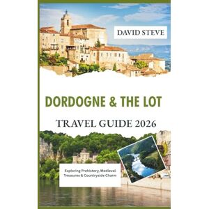 Steve, David Dordogne and the Lot Travel Guide 2026: Exploring Prehistory, Medieval Treasures & Countryside Charm (Travel Guides for 2026) Steve, David Dordogne and the Lot Travel Guide 2026: Exploring Prehistory, Medieval Treasures & Countryside Charm (Travel Guides for 2026)