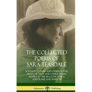 Teasdale, Sara The Collected Poems of Sara Teasdale: Sonnets to Duse and Other Poems, Helen of Troy and Other Poems, Rivers to the Sea, Love Songs, and Flame and Shadow (Hardcover) Teasdale, Sara The Collected Poems of Sara Teasdale: Sonnets to Duse and Other Poems, Helen of Troy and Other Poems, Rivers to the Sea, Love Songs, and Flame and Shadow (Hardcover)