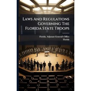 Office, Florida Adjutant-General's Laws And Regulations Governing The Florida State Troops Office, Florida Adjutant-General's Laws And Regulations Governing The Florida State Troops