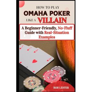 Lester, Bob How to Play Omaha Poker Like a Villain: A Beginner-Friendly, No-Fluff Guide with Real-Situation Examples Lester, Bob How to Play Omaha Poker Like a Villain: A Beginner-Friendly, No-Fluff Guide with Real-Situation Examples
