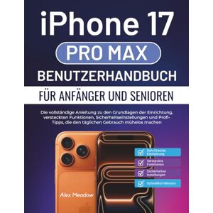 Meadow, Alex iPhone 17 Pro Max Benutzerhandbuch für Anfänger und Senioren: Die vollständige Anleitung zu den Grundlagen der Einrichtung, versteckten Funktionen, ... die den täglichen Gebrauch mühelos machen Meadow, Alex iPhone 17 Pro Max Benutzerhandbuch für Anfänger und Senioren: Die vollständige Anleitung zu den Grundlagen der Einrichtung, versteckten Funktionen, ... die den täglichen Gebrauch mühelos machen