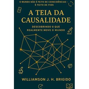 Brigido, Williamson Johnny Hatzinakis A Teia da Causalidade: Descobrindo o que realmente move o mundo: Princípios e Aplicações: como entender, medir e agir sobre relações de causa e efeito Brigido, Williamson Johnny Hatzinakis A Teia da Causalidade: Descobrindo o que realmente move o mundo: Princípios e Aplicações: como entender, medir e agir sobre relações de causa e efeito
