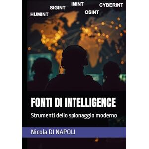 DI NAPOLI, Nicola FONTI DI INTELLIGENCE: Strumenti dello spionaggio moderno DI NAPOLI, Nicola FONTI DI INTELLIGENCE: Strumenti dello spionaggio moderno