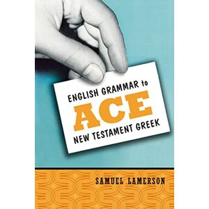 Lamerson, Samuel English Grammar to Ace New Testament Greek Lamerson, Samuel English Grammar to Ace New Testament Greek
