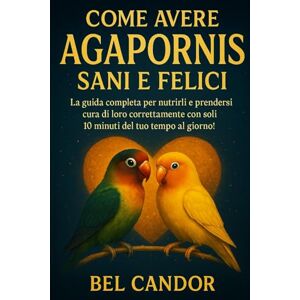 CANDOR, BEL COME AVERE AGAPORNIS SANI E FELICI: La guida completa per nutrirli e prendersi cura di loro correttamente con soli 10 minuti del tuo tempo al giorno! (inseparabili) CANDOR, BEL COME AVERE AGAPORNIS SANI E FELICI: La guida completa per nutrirli e prendersi cura di loro correttamente con soli 10 minuti del tuo tempo al giorno! (inseparabili)