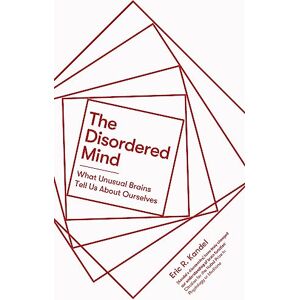 Kandel, Eric R. The Disordered Mind: What Unusual Brains Tell Us About Ourselves Kandel, Eric R. The Disordered Mind: What Unusual Brains Tell Us About Ourselves