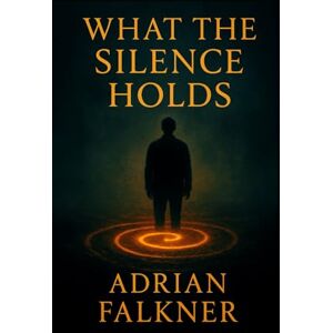 FALKNER, ADRIAN What the Silence Holds: "A novel of memory, presence, and the echo beneath everything." (The House of Silence) FALKNER, ADRIAN What the Silence Holds: "A novel of memory, presence, and the echo beneath everything." (The House of Silence)