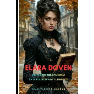 Moreno, Juan Vicente ELARA DOVEN: El fuego silencioso (Serie de magia, ciencia oculta, sobrenatural, misterio y terror en la época victoriana) Moreno, Juan Vicente ELARA DOVEN: El fuego silencioso (Serie de magia, ciencia oculta, sobrenatural, misterio y terror en la época victoriana)