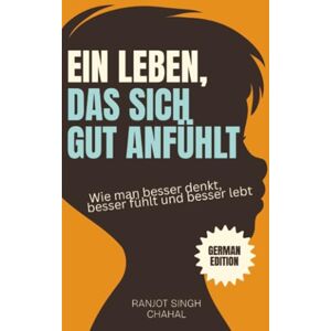 Chahal, Ranjot Singh Ein Leben, das sich gut anfühlt: Wie man besser denkt, besser fühlt und besser lebt Chahal, Ranjot Singh Ein Leben, das sich gut anfühlt: Wie man besser denkt, besser fühlt und besser lebt