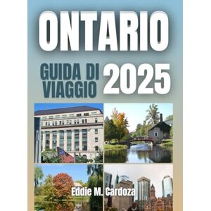Cardoza, Eddie M. ONTARIO GUIDA DI VIAGGIO 2025: Esplorando la cultura e la natura Cardoza, Eddie M. ONTARIO GUIDA DI VIAGGIO 2025: Esplorando la cultura e la natura