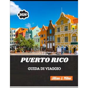 Miller, Jillian J. PORTO RICO GUIDA DI VIAGGIO 2026: Dove storia, natura e vita quotidiana danno vita a viaggi indimenticabili Miller, Jillian J. PORTO RICO GUIDA DI VIAGGIO 2026: Dove storia, natura e vita quotidiana danno vita a viaggi indimenticabili