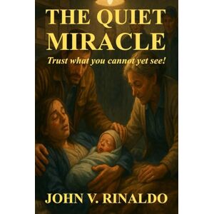 Rinaldo, John V The Quiet Miracle: Trust What You Cannot Yet See Rinaldo, John V The Quiet Miracle: Trust What You Cannot Yet See