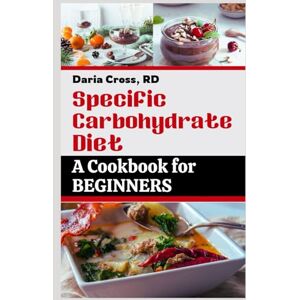 Cross Specific Carbohydrate Diet: A Cookbook for Beginners: The Ultimate SCD Guide to a Healthier Gut, Manage Crohn's Disease, Ulcerative Colitis, and Celiac Disease Cross Specific Carbohydrate Diet: A Cookbook for Beginners: The Ultimate SCD Guide to a Healthier Gut, Manage Crohn's Disease, Ulcerative Colitis, and Celiac Disease