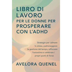 QUENEL, AVELORA LIBRO DI LAVORO PER LE DONNE PER PROSPERARE CON L'ADHD: Strategie per calmare lo stress, padroneggiare la gestione del tempo, rafforzare l'autostima e celebrare i propri punti di forza QUENEL, AVELORA LIBRO DI LAVORO PER LE DONNE PER PROSPERARE CON L'ADHD: Strategie per calmare lo stress, padroneggiare la gestione del tempo, rafforzare l'autostima e celebrare i propri punti di forza