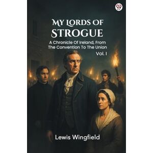 Wingfield, Lewis My Lords Of StrogueA Chronicle Of Ireland, From The Convention To The Union Vol. I (Edition1) Wingfield, Lewis My Lords Of StrogueA Chronicle Of Ireland, From The Convention To The Union Vol. I (Edition1)