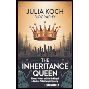 Morley, Leon JULIA KOCH BIOGRAPHY: The Inheritance Queen: Money, Power, and the Making of a Modern Philanthropic Dynasty Morley, Leon JULIA KOCH BIOGRAPHY: The Inheritance Queen: Money, Power, and the Making of a Modern Philanthropic Dynasty