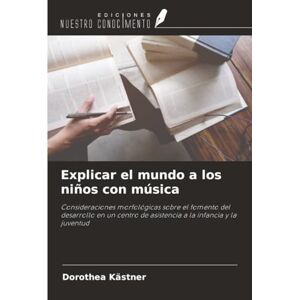 Kästner, Dorothea Explicar el mundo a los niños con música: Consideraciones morfológicas sobre el fomento del desarrollo en un centro de asistencia a la infancia y la juventud Kästner, Dorothea Explicar el mundo a los niños con música: Consideraciones morfológicas sobre el fomento del desarrollo en un centro de asistencia a la infancia y la juventud