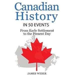 Weber History: Canadian History in 50 Events: From Early Settlement to the Present Day: Volume 12 (History in 50 Events Series) Weber History: Canadian History in 50 Events: From Early Settlement to the Present Day: Volume 12 (History in 50 Events Series)