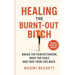 Beckett, Naomi Healing the Burnt-Out Bitch: Break the Perfectionism, Drop the Guilt, and Take Your Life Back (Women’s Burnout Recovery Series) Beckett, Naomi Healing the Burnt-Out Bitch: Break the Perfectionism, Drop the Guilt, and Take Your Life Back (Women’s Burnout Recovery Series)