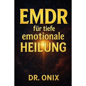 ONIX, DR EMDR FÜR TIEFE EMOTIONALE HEILUNG: Wie Sie EMDR zu Hause mit einer personalisierten visuellen und auditiven Stimulationstechnik anwenden können, um ... zu heilen, OHNE sich auf zeitrau: 9 (EMDR De) ONIX, DR EMDR FÜR TIEFE EMOTIONALE HEILUNG: Wie Sie EMDR zu Hause mit einer personalisierten visuellen und auditiven Stimulationstechnik anwenden können, um ... zu heilen, OHNE sich auf zeitrau: 9 (EMDR De)