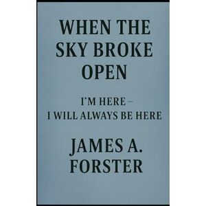 Forster, James When The Sky Broke Open I'm here I Will Always Be Here (The Sky Broke Open Saga) Forster, James When The Sky Broke Open I'm here I Will Always Be Here (The Sky Broke Open Saga)