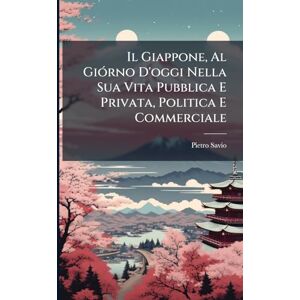 Savio, Pietro Il Giappone, Al GiÃ3rno D'oggi Nella Sua Vita Pubblica E Privata, Politica E Commerciale Savio, Pietro Il Giappone, Al GiÃ3rno D'oggi Nella Sua Vita Pubblica E Privata, Politica E Commerciale