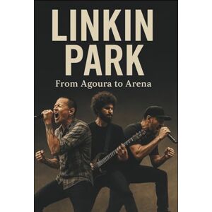 CHARLESI, MAINO LINKIN PARK MUSICAL BAND BIOGRAPHY: FROM AGOURA TO ARENA CHARLESI, MAINO LINKIN PARK MUSICAL BAND BIOGRAPHY: FROM AGOURA TO ARENA