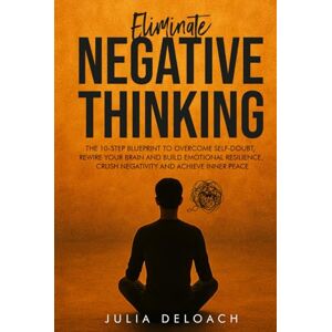 Deloach, Julia Eliminate Negative Thinking: The 10-Step Blueprint to Overcome Self-Doubt, Rewire Your Brain and Build Emotional Resilience, Crush Negativity and Achieve Inner Peace (The Path to Inner Peace) Deloach, Julia Eliminate Negative Thinking: The 10-Step Blueprint to Overcome Self-Doubt, Rewire Your Brain and Build Emotional Resilience, Crush Negativity and Achieve Inner Peace (The Path to Inner Peace)