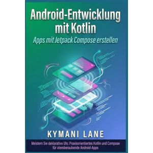 Lane, Kymani Android-Entwicklung mit Kotlin: Apps mit Jetpack Compose erstellen Lane, Kymani Android-Entwicklung mit Kotlin: Apps mit Jetpack Compose erstellen