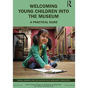 Erdman, Sarah Welcoming Young Children into the Museum: A Practical Guide (Routledge Guides to Practice in Museums, Galleries and Heritage) Erdman, Sarah Welcoming Young Children into the Museum: A Practical Guide (Routledge Guides to Practice in Museums, Galleries and Heritage)