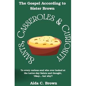 Brown, Aida C. Saints, Casseroles & Curiosity: To every curious soul who ever looked at the Latter-day Saints and thought, ‘Okay… but why? Brown, Aida C. Saints, Casseroles & Curiosity: To every curious soul who ever looked at the Latter-day Saints and thought, ‘Okay… but why?