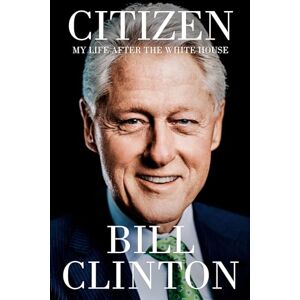 Clinton, Bill Citizen: My Life After the White House Clinton, Bill Citizen: My Life After the White House