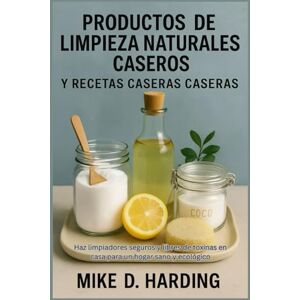 HARDING, MR MIKE D. PRODUCTOS DE LIMPIEZA NATURALES CASEROS Y RECETAS CASERAS CASERAS: Haz limpiadores seguros y libres de toxinas en casa para un hogar sano y ecológico HARDING, MR MIKE D. PRODUCTOS DE LIMPIEZA NATURALES CASEROS Y RECETAS CASERAS CASERAS: Haz limpiadores seguros y libres de toxinas en casa para un hogar sano y ecológico