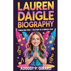 P. GIRARD, AUGUST LAUREN DAIGLE BIOGRAPHY: Finding Her Voice – The Story of a Musical Star P. GIRARD, AUGUST LAUREN DAIGLE BIOGRAPHY: Finding Her Voice – The Story of a Musical Star