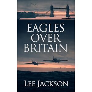 Jackson Eagles Over Britain: 2 (The After Dunkirk Series) Jackson Eagles Over Britain: 2 (The After Dunkirk Series)