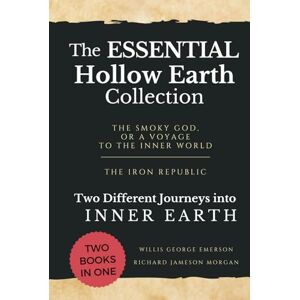 Willis George Emerson The Essential Hollow Earth Collection Two Different Journeys Into Inner Earth: The Smoky God, Or A Voyage to the Inner World The Iron Republic Willis George Emerson The Essential Hollow Earth Collection Two Different Journeys Into Inner Earth: The Smoky God, Or A Voyage to the Inner World The Iron Republic