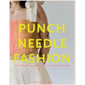 Clasper-Torch, Micah Punch Needle Fashion: 15 Punch Needle Projects for Crafting Accessories and Wearables Clasper-Torch, Micah Punch Needle Fashion: 15 Punch Needle Projects for Crafting Accessories and Wearables