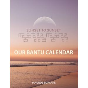 Batakane, Yahunde SUNSET TO SUNSET OUR BANTU CALENDAR: Research and Information, Scriptural References from a Bantu Hebrew Perspective, Includes 2 Year Calendar ("MY PEOPLE WHO ARE CALLED BY MY NAME") Batakane, Yahunde SUNSET TO SUNSET OUR BANTU CALENDAR: Research and Information, Scriptural References from a Bantu Hebrew Perspective, Includes 2 Year Calendar ("MY PEOPLE WHO ARE CALLED BY MY NAME")