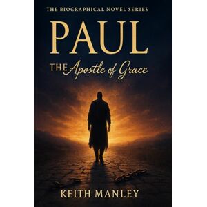 Manley, Keith PAUL The Apostle of Grace (The Biographical Novel Series) Manley, Keith PAUL The Apostle of Grace (The Biographical Novel Series)