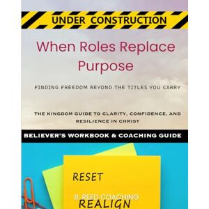 COACHING, B. REED When Roles Replace Purpose Kingdom Coaching Guide: Finding Freedom Beyond the Titles You Carry (Christian Life Coaching Under Construction) COACHING, B. REED When Roles Replace Purpose Kingdom Coaching Guide: Finding Freedom Beyond the Titles You Carry (Christian Life Coaching Under Construction)