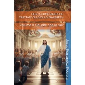 Fernandez-Pedrera, Jesus GESÙ ULTIME RICERCHE. TRATTATO SU GESÙ DI NAZARETH: Volume II: Chi dite che io sia? (CATENA AUREA) Fernandez-Pedrera, Jesus GESÙ ULTIME RICERCHE. TRATTATO SU GESÙ DI NAZARETH: Volume II: Chi dite che io sia? (CATENA AUREA)