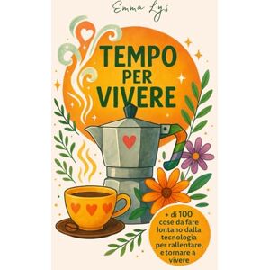 Lys, Emma TEMPO PER VIVERE: + di 100 cose da fare lontano dalla tecnologia per rallentare, respirare e tornare a vivere davvero. Lys, Emma TEMPO PER VIVERE: + di 100 cose da fare lontano dalla tecnologia per rallentare, respirare e tornare a vivere davvero.